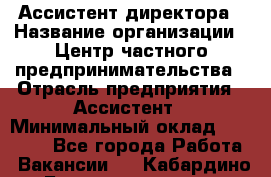 Ассистент директора › Название организации ­ Центр частного предпринимательства › Отрасль предприятия ­ Ассистент › Минимальный оклад ­ 23 000 - Все города Работа » Вакансии   . Кабардино-Балкарская респ.